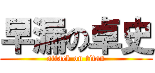 早漏の卓史 (attack on titan)