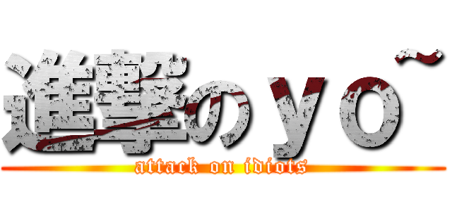 進撃のｙｏ~ (attack on idiots)