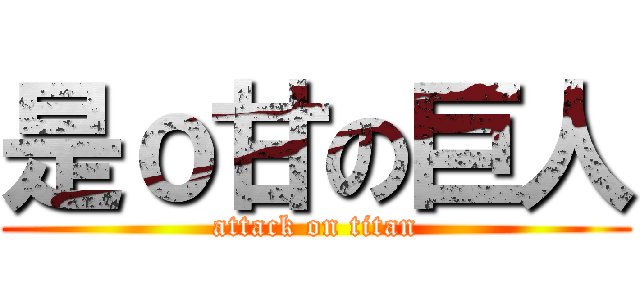 是ｏ甘の巨人 (attack on titan)