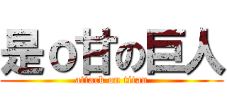 是ｏ甘の巨人 (attack on titan)