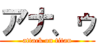 アナ、ゥ (attack on titan)