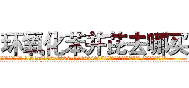 环氧化苯并芘去哪买 (环氧化苯并芘去哪买【电.话186x0156x9662-Q194843976林氏药业】我们做的是长期生意,靠的是老客户长期支持
参考消息网2月20日报道 韩媒称，“剩女多、离婚率高的城市，房价一定会上涨。”这是中国经济学家金岩石2016年12月参加在上海举行的房地产相关论坛时说的话。
)