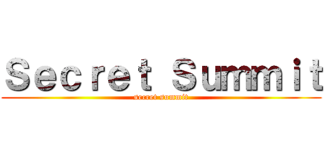 Ｓｅｃｒｅｔ Ｓｕｍｍｉｔ (secret summit)