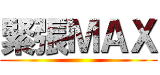 緊張ＭＡＸ ()