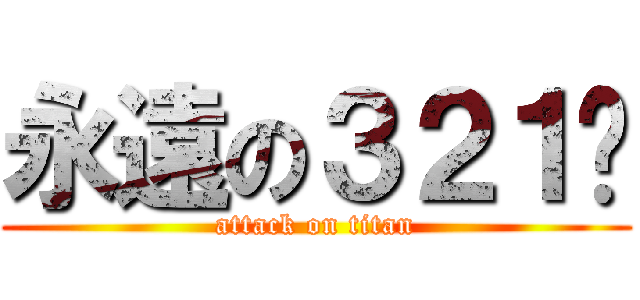 永遠の３２１♥ (attack on titan)