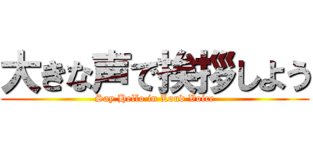 大きな声で挨拶しよう (Say Hello in Loud Voice)