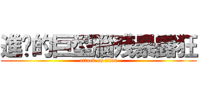 進擊的巨型腦殘暴露狂 (attack on titan)