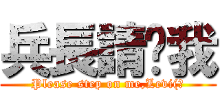 兵長請踩我 (Please step on me,Levi(?)