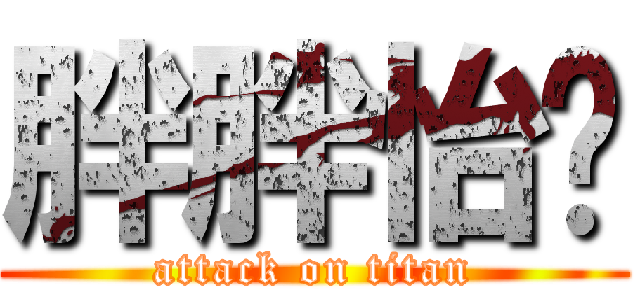 胖胖怡瑄 (attack on titan)