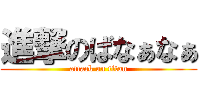 進撃のばなぁなぁ (attack on titan)