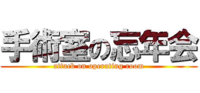 手術室の忘年会 (attack on operating room)