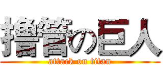 撸管の巨人 (attack on titan)