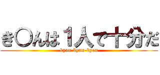 き○んは１人で十分だ (kyan-kyun-kyon)