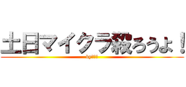 土日マイクラ殺ろうよ！ (byリオン)