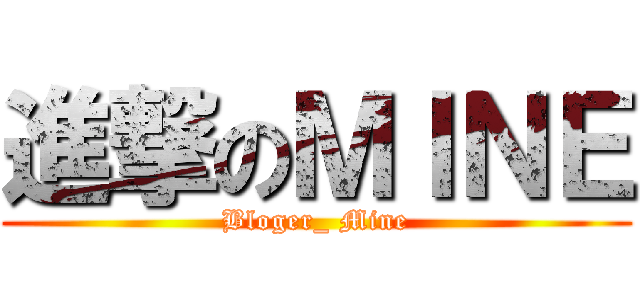 進撃のＭＩＮＥ (Bloger_ Mine)