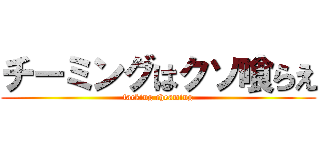 チーミングはクソ喰らえ (facking cheaming)