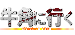 牛角に行く (attack on titan)