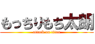もっちりもち太朗 (attack on titan)