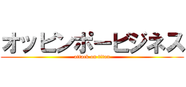 オッピンポービジネス (attack on titan)