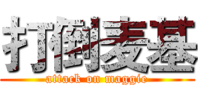 打倒麦基 (attack on maggie)