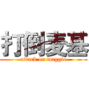 打倒麦基 (attack on maggie)