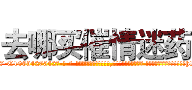 去哪买催情迷药 (去哪买催情迷药【电-话151x68344x817-Q1065427042元-吉-药-业】我们做的是长期生意,靠的是老客户长期支持 去哪买催情迷药在发表了一篇http://sngk.net/ZbQPak

参考消息网我们做的是长期生意,靠的是老客户长期支持也许我们早该意识到，就连鲍勃·霍斯金斯（金球奖戏剧类电影男主角 
)