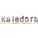 ｋａｌａｄｏｒａ ()