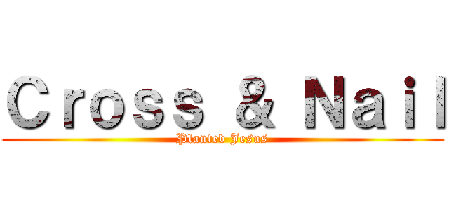 Ｃｒｏｓｓ ＆ Ｎａｉｌ (Planted Jesus)