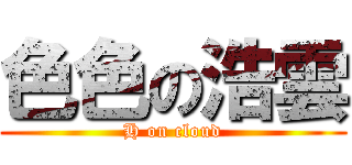 色色の浩雲 (H on cloud)