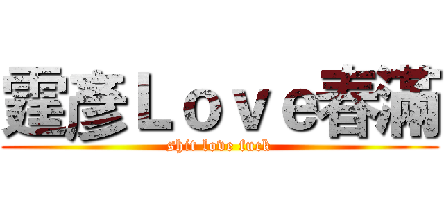 霆彥Ｌｏｖｅ春滿 (shit love fuck)