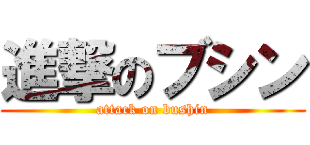 進撃のブシン (attack on bushin)