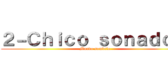 ２－Ｃｈｉｃｏ ｓｏｎａｄｏｒ  (Mundo sombrío )