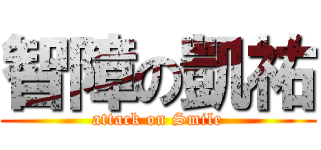 智障の凱祐 (attack on Smile)