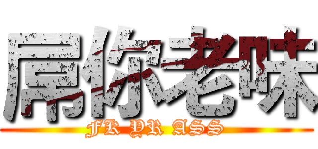 屌你老味 (FK YR ASS)