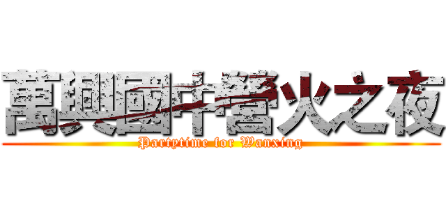 萬興國中營火之夜 (Partytime for Wanxing)