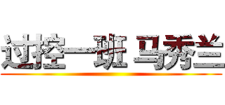 过控一班 马秀兰 ()