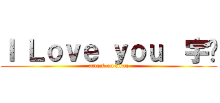 Ｉ Ｌｏｖｅ ｙｏｕ  宇♥ (attack on titan)