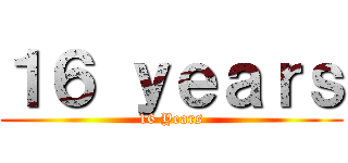 １６ ｙｅａｒｓ (16 Years)