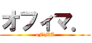 オフィマ． (oFiMA)