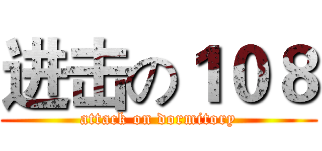 进击の１０８ (attack on dormitory)