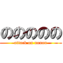 ののののの (attack on nonon)