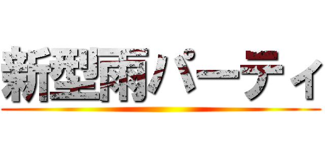 新型雨パーティ ()