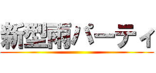 新型雨パーティ ()