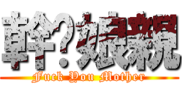 幹你娘親 (Fuck You Mother)
