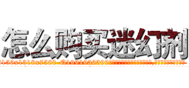 怎么购买迷幻剂 (怎么购买迷幻剂【电.话156x1318x7580-Q1991936399鑫宏药业】我们做的是长期生意,靠的是老客户长期支持
参考消息网2月20日报道 韩媒称，“剩女多、离婚率高的城市，房价一定会上涨。”这是中国经济学家金岩石2016年12月参加在上海举行的房地产相关论坛时说的话。
)