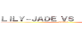 ＬＩＬＹ－ＪＡＤＥ ＶＳ  Ｃｌａｒｉｓｓｅ (BATLLE )