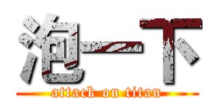 泡一下 (attack on titan)