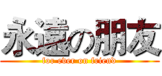 永遠の朋友 (for ever on friend)