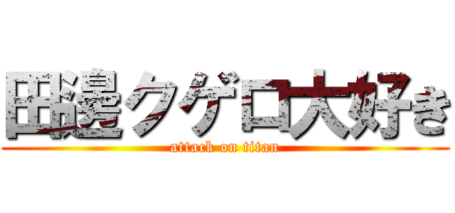 田邊クゲロ大好き (attack on titan)