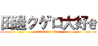 田邊クゲロ大好き (attack on titan)